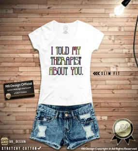 Funny Saying T-shirt I told My Therapist About you Printed Top WD286